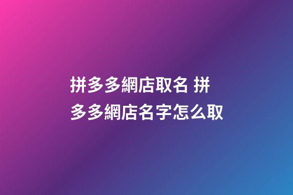 拼多多網店取名 拼多多網店名字怎么取